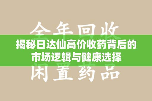 厦门揭秘日达仙高价收药背后的市场逻辑与健康选择