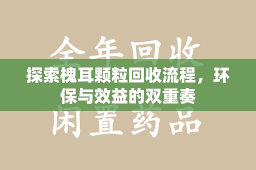 厦门探索槐耳颗粒回收流程，环保与效益的双重奏