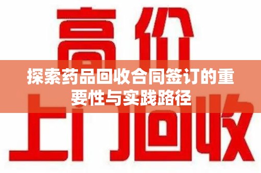 厦门探索药品回收合同签订的重要性与实践路径