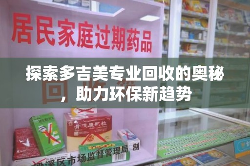 厦门探索多吉美专业回收的奥秘，助力环保新趋势