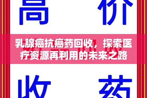 厦门乳腺癌抗癌药回收，探索医疗资源再利用的未来之路
