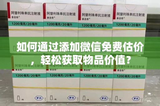 厦门如何通过添加微信免费估价，轻松获取物品价值？