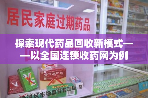 厦门探索现代药品回收新模式——以全国连锁收药网为例