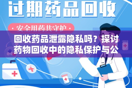厦门回收药品泄露隐私吗？探讨药物回收中的隐私保护与公众健康