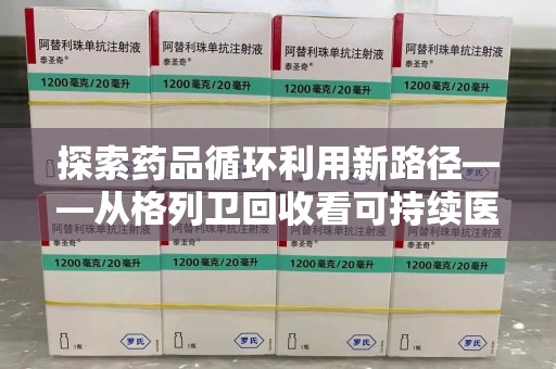 厦门探索药品循环利用新路径——从格列卫回收看可持续医疗的未来