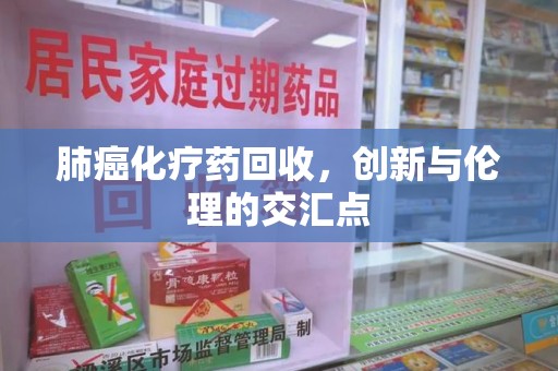 厦门肺癌化疗药回收，创新与伦理的交汇点