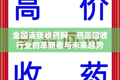 厦门全国连锁收药网，药品回收行业的革新者与未来趋势