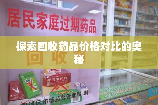 厦门探索回收药品价格对比的奥秘