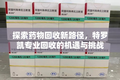 厦门探索药物回收新路径，特罗凯专业回收的机遇与挑战