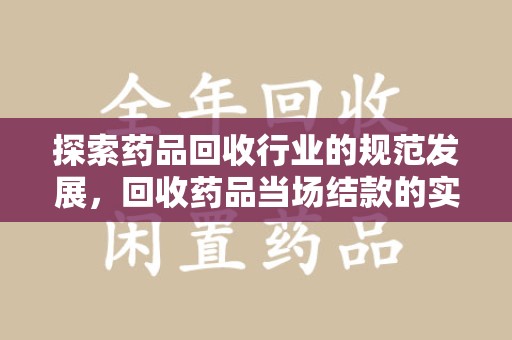 厦门探索药品回收行业的规范发展，回收药品当场结款的实践与意义
