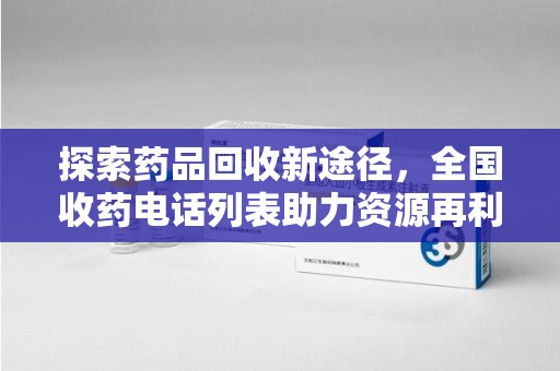 厦门探索药品回收新途径，全国收药电话列表助力资源再利用
