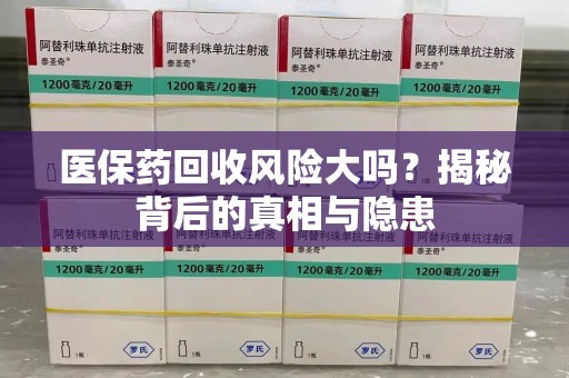 厦门医保药回收风险大吗？揭秘背后的真相与隐患