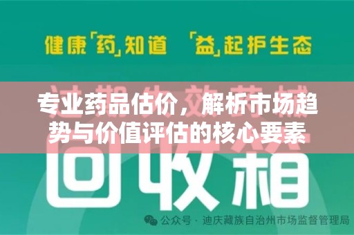 厦门专业药品估价，解析市场趋势与价值评估的核心要素