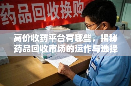 厦门高价收药平台有哪些，揭秘药品回收市场的运作与选择