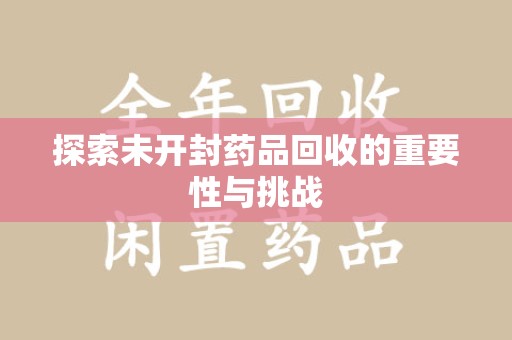 厦门探索未开封药品回收的重要性与挑战