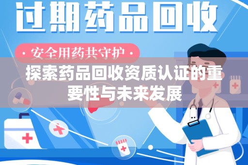 厦门探索药品回收资质认证的重要性与未来发展