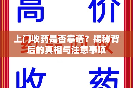 厦门上门收药是否靠谱？揭秘背后的真相与注意事项