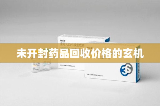 厦门未开封药品回收价格的玄机