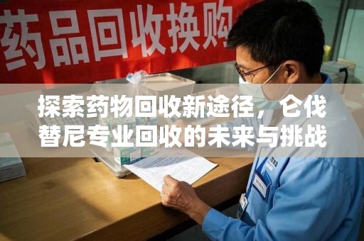 厦门探索药物回收新途径，仑伐替尼专业回收的未来与挑战
