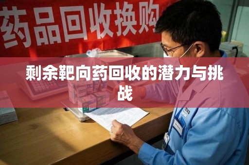 厦门剩余靶向药回收的潜力与挑战