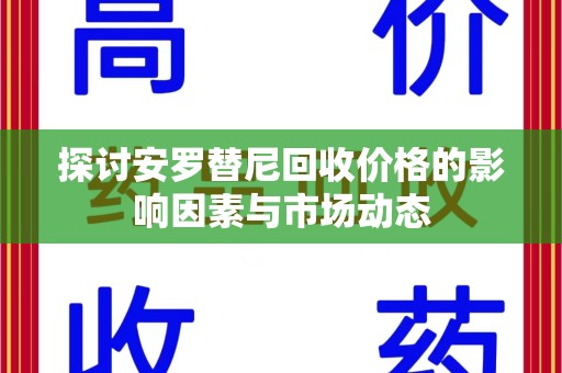 厦门探讨安罗替尼回收价格的影响因素与市场动态
