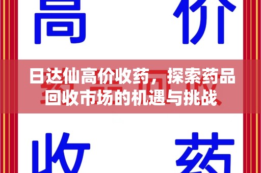 厦门日达仙高价收药，探索药品回收市场的机遇与挑战