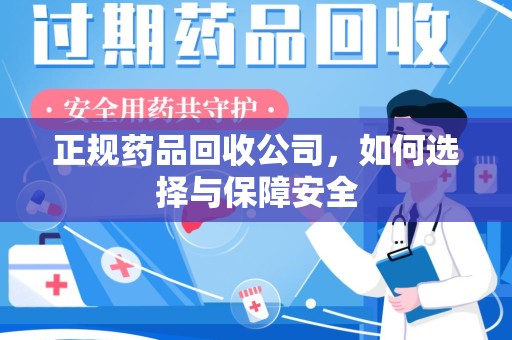 厦门正规药品回收公司，如何选择与保障安全