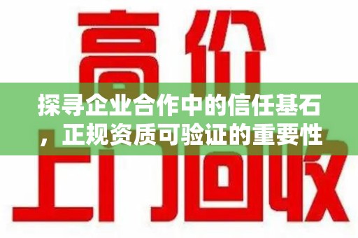 厦门探寻企业合作中的信任基石，正规资质可验证的重要性