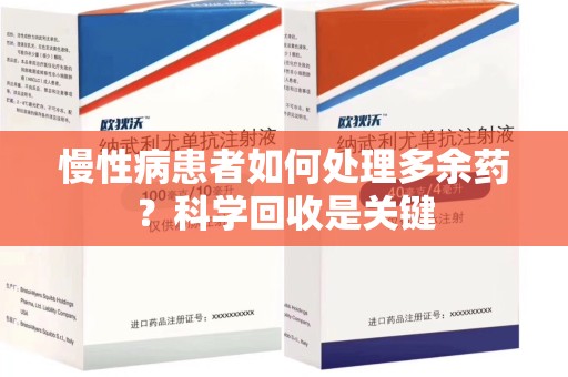 厦门慢性病患者如何处理多余药？科学回收是关键