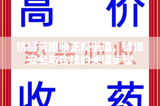 厦门抗癌药回收正规渠道，确保安全与合规的关键步骤