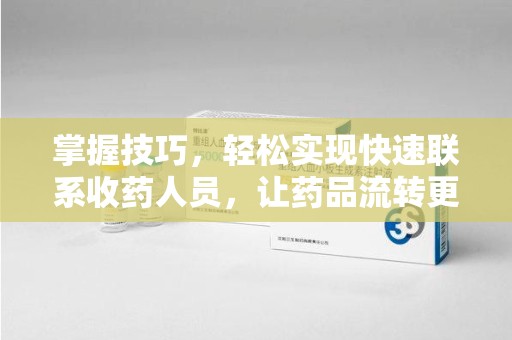 厦门掌握技巧，轻松实现快速联系收药人员，让药品流转更高效