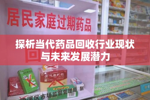 厦门探析当代药品回收行业现状与未来发展潜力