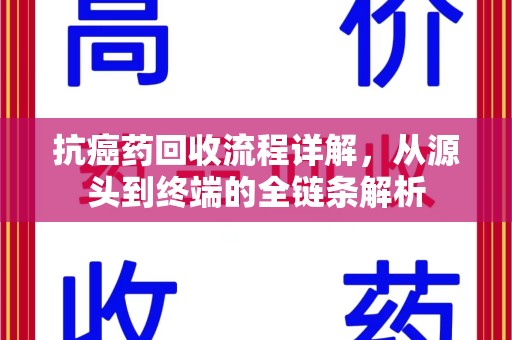 厦门抗癌药回收流程详解，从源头到终端的全链条解析