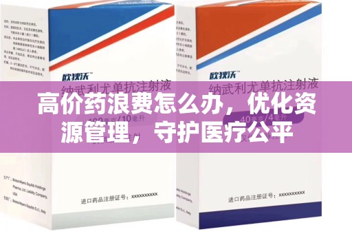厦门高价药浪费怎么办，优化资源管理，守护医疗公平
