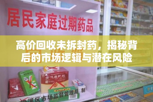 厦门高价回收未拆封药，揭秘背后的市场逻辑与潜在风险