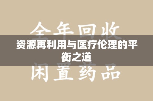 厦门资源再利用与医疗伦理的平衡之道