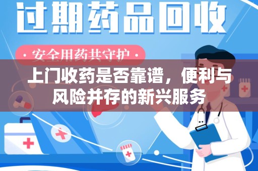 厦门上门收药是否靠谱，便利与风险并存的新兴服务