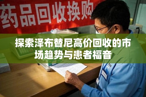 厦门探索泽布替尼高价回收的市场趋势与患者福音