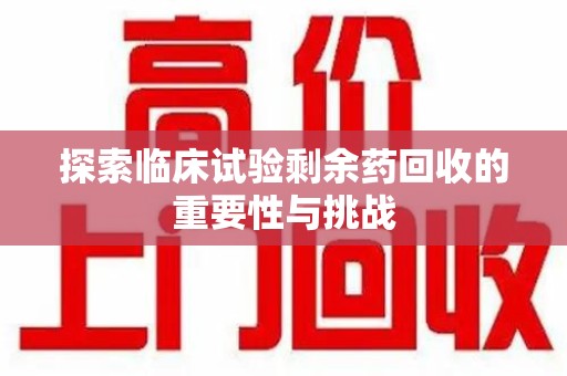 厦门探索临床试验剩余药回收的重要性与挑战