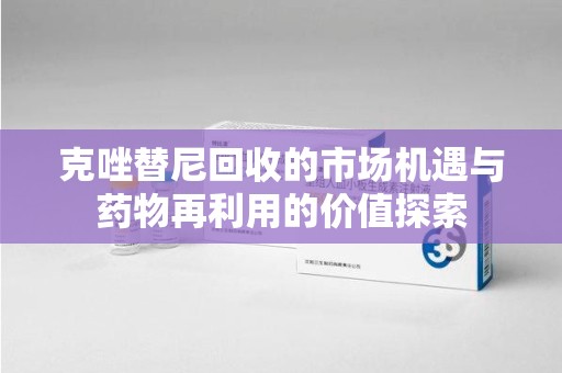 厦门克唑替尼回收的市场机遇与药物再利用的价值探索