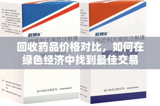厦门回收药品价格对比，如何在绿色经济中找到最佳交易