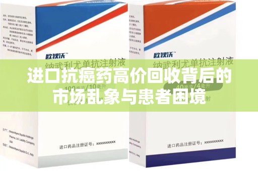 厦门进口抗癌药高价回收背后的市场乱象与患者困境