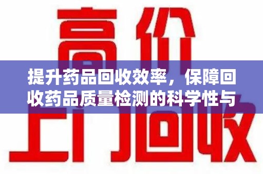厦门提升药品回收效率，保障回收药品质量检测的科学性与规范性