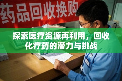 厦门探索医疗资源再利用，回收化疗药的潜力与挑战