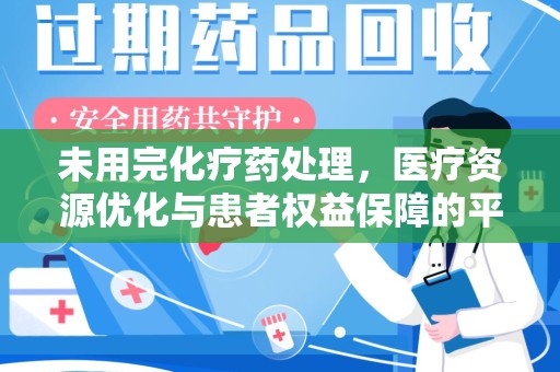 厦门未用完化疗药处理，医疗资源优化与患者权益保障的平衡之道
