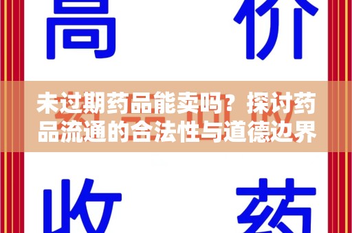 厦门未过期药品能卖吗？探讨药品流通的合法性与道德边界