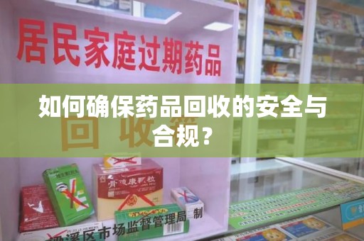 厦门如何确保药品回收的安全与合规？