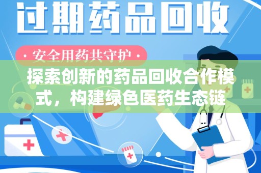 厦门探索创新的药品回收合作模式，构建绿色医药生态链