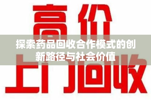 厦门探索药品回收合作模式的创新路径与社会价值