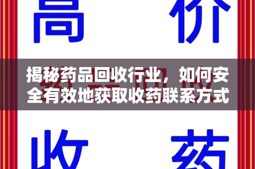 厦门揭秘药品回收行业，如何安全有效地获取收药联系方式